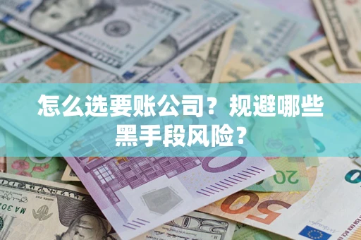 济南怎么选要账公司？规避哪些黑手段风险？