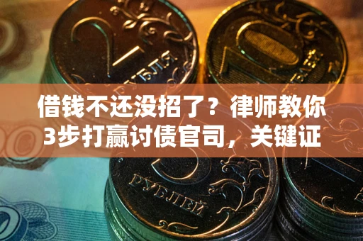 济南借钱不还没招了？律师教你3步打赢讨债官司，关键证据千万别漏！