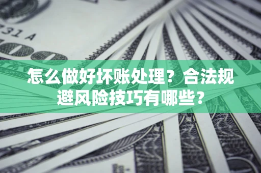 济南怎么做好坏账处理？合法规避风险技巧有哪些？