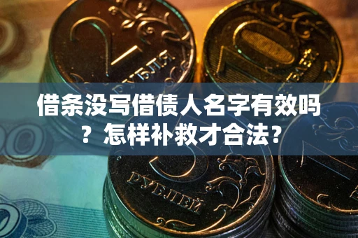 济南借条没写借债人名字有效吗？怎样补救才合法？