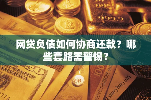 济南网贷负债如何协商还款？哪些套路需警惕？